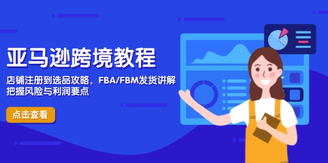 亚马逊跨境教程，店铺注册到选品攻略，FBA/FBM发货讲解，把握风险与利润-轻创终点站