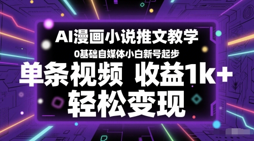 AI漫画小说推文教学，0基础自媒体小白新号起步，单条视频收益1k+，轻松变现-轻创终点站