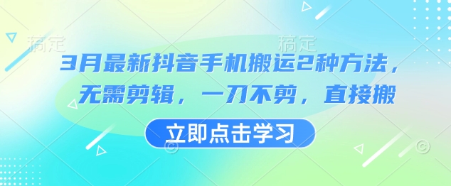3月最新抖音手机搬运2种方法，无需剪辑，一刀不剪，直接搬-轻创终点站