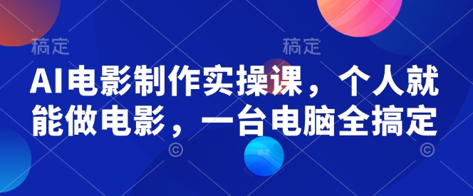 AI电影制作实操课，个人就能做电影，一台电脑全搞定-轻创终点站