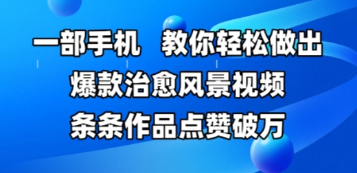 一部手机，教你轻松做出爆款治愈风景视频，条条作品点赞破W-轻创终点站