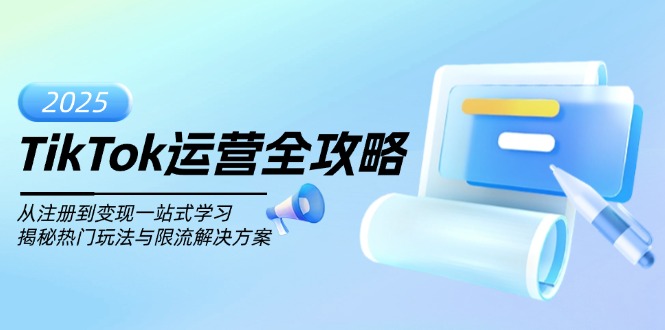 TikTok运营全攻略，从注册到变现一站式学习，揭秘热门玩法与限流解决方案-轻创终点站