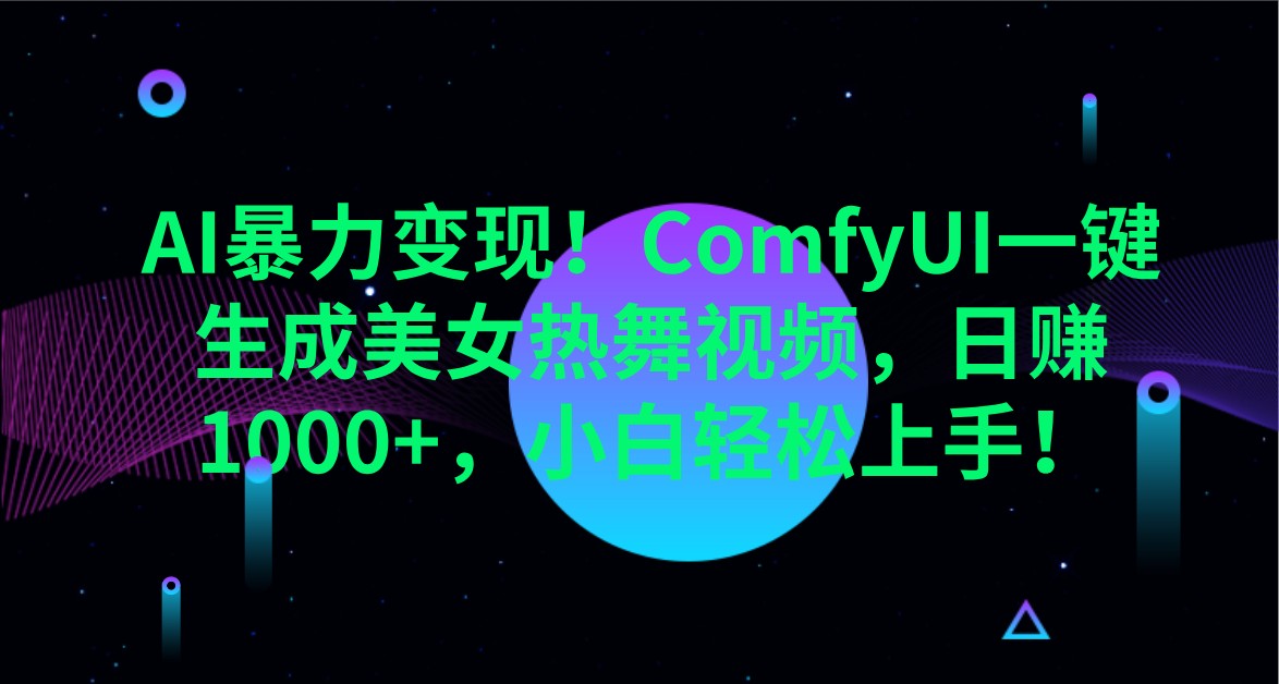 AI暴力变现！ComfyUI一键生成美女热舞视频，日赚1000+，小白轻松上手！-轻创终点站