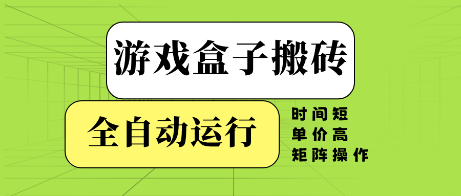 游戏盒子全自动搬砖，时间短、单价高，矩阵操作-轻创终点站