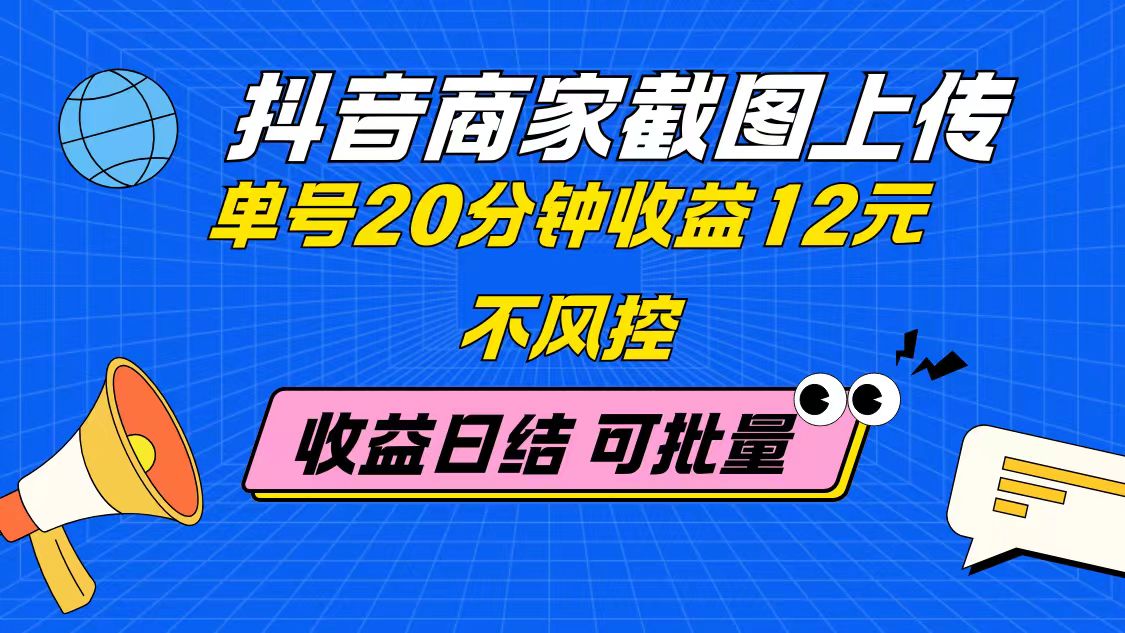 抖音商家截图上传 单号20分钟收益12元 不风控 批量无限做 收益日结-轻创终点站