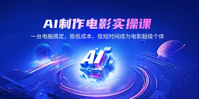 AI制作电影实操课，一台电脑搞定，极低成本，极短时间成为电影超级个体-轻创终点站