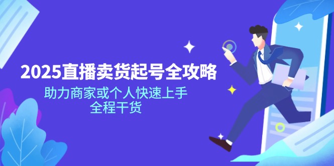 2025直播卖货起号全攻略，助力商家或个人快速上手，全程干货-轻创终点站