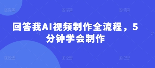 回答我AI视频制作全流程，5分钟学会制作-轻创终点站