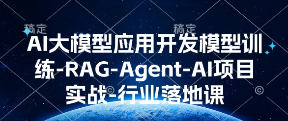 AI大模型应用开发​模型训练-RAG-Agent-AI项目实战-行业落地课-轻创终点站