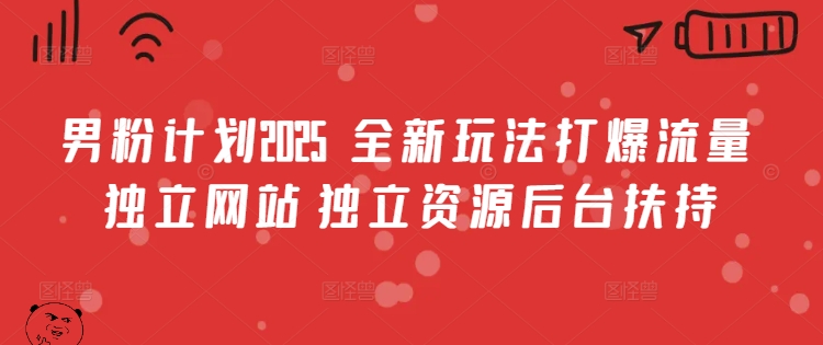 男粉计划2025  全新玩法打爆流量 独立网站 独立资源后台扶持【揭秘】-轻创终点站