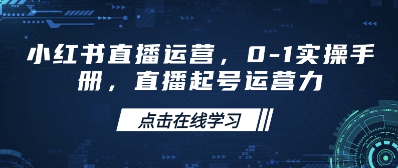 小红书直播运营，0-1实操手册，直播起号运营力-轻创终点站