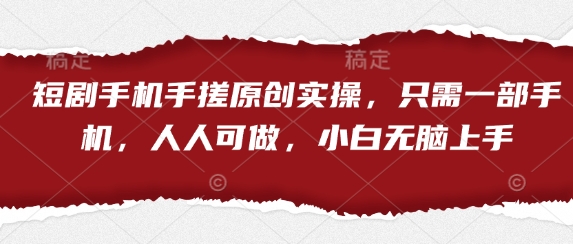 短剧手机手搓原创实操，只需一部手机，人人可做，小白无脑上手-轻创终点站