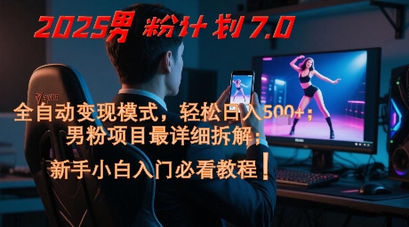 2025男粉计划7.0，全自动变现模式，轻松日入5张+，新手小白必看课程-轻创终点站