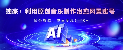 独家！利用原创音乐制作治愈风景账号，条条爆款，单日变现多张-轻创终点站