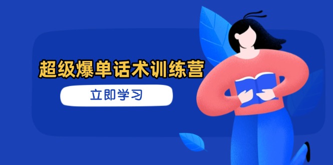 超级爆单话术训练营，掌握高效销售技巧，轻松实现订单爆发-轻创终点站