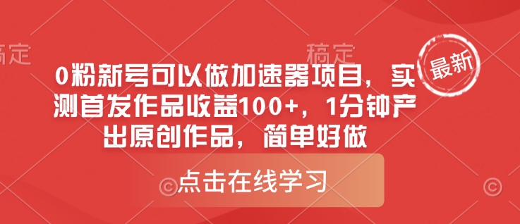 0粉新号可以做的加速器项目，实测首发作品收益100+，1分钟产出原创作品，简单好做-轻创终点站