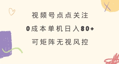 视频号点点关注，0成本单号80+，可矩阵，绿色正规，长期稳定【揭秘】-轻创终点站