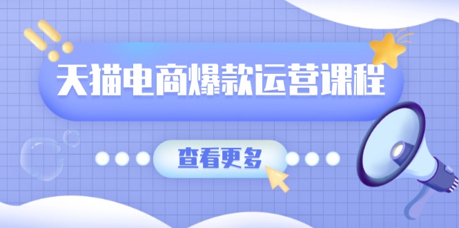 天猫电商爆款运营课程，爆款卖点提炼与流量实操，多套模型全面学习-轻创终点站