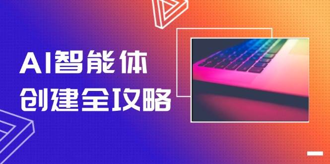 AI智能体创建全攻略，零代码搭建方法，实现工作流自动化，十倍提升效率-轻创终点站
