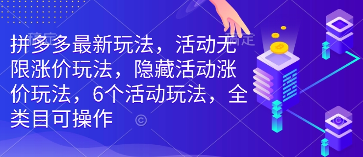 拼多多最新玩法，活动无限涨价玩法，隐藏活动涨价玩法，6个活动玩法，全类目可操作-轻创终点站