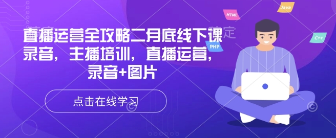 直播运营全攻略二月底线下课录音，主播培训，直播运营，录音+图片-轻创终点站