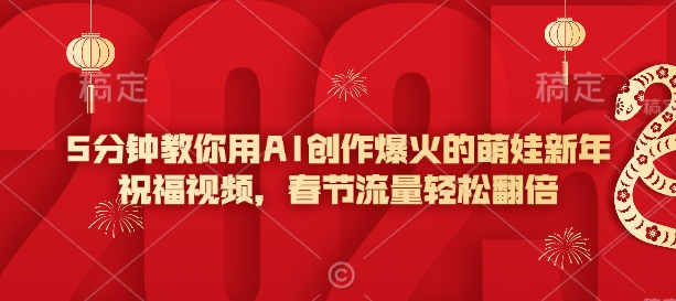 5分钟教你用AI创作爆火的萌娃新年祝福视频，春节流量轻松翻倍-轻创终点站