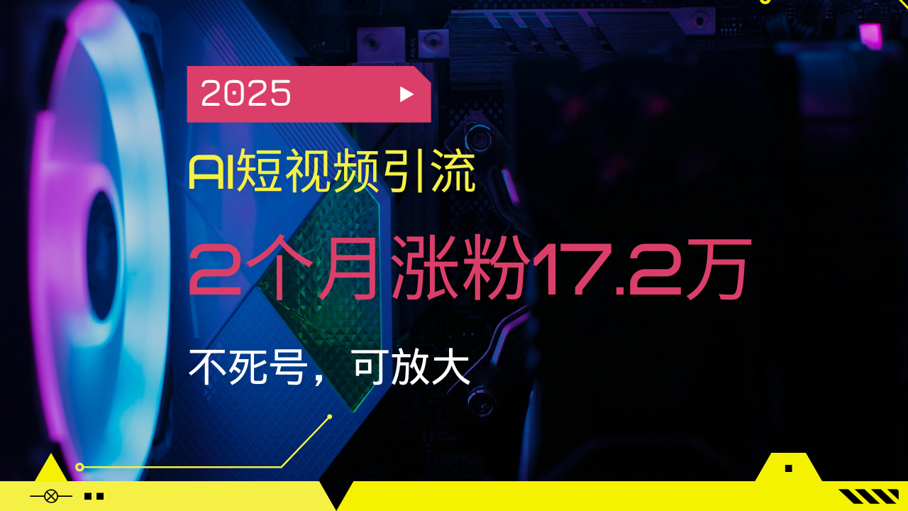 2025AI短视频引流，2个月涨粉17.2万，不死号，可放大-轻创终点站
