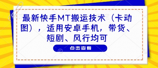 最新快手MT搬运技术(卡动图)，适用安卓手机，带货、短剧、风行均可-轻创终点站