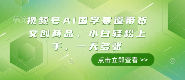 视频号Ai国学赛道带货文创商品，小白轻松上手，一天多张-轻创终点站