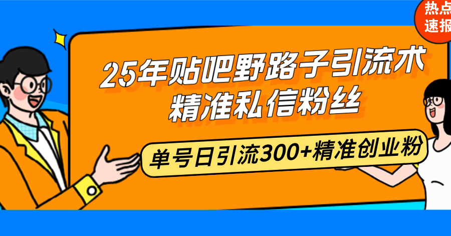 25年贴吧野路子引流术，精准私信粉丝，单号日引流300+精准创业粉-轻创终点站