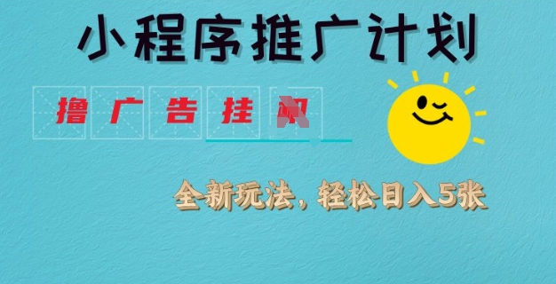 小程序推广计划，撸广告挂JI全新玩法，轻松日均四张【揭秘】-轻创终点站