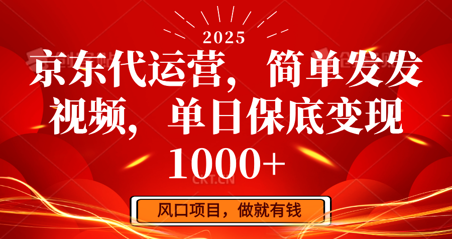 京东代运营，简单发发视频，单日保底变现1000+-轻创终点站