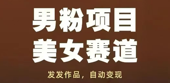男粉项目美女赛道，发发作品，轻松获流自动变现-轻创终点站