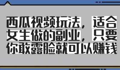 西瓜视频玩法，适合女生做的副业，只要你敢露脸就有收益-轻创终点站