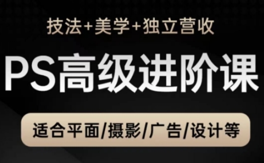 PS高级后期进阶课(技法+美学+独立营收)，适合平面摄影广告设计等-轻创终点站