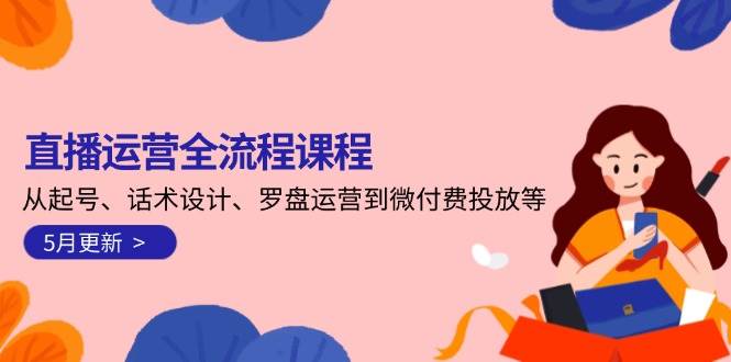 直播运营全流程课程-5月更新：从起号、话术设计、罗盘运营到微付费投放等-轻创终点站