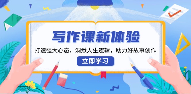 写作课新体验，打造强大心态，洞悉人生逻辑，助力好故事创作-轻创终点站