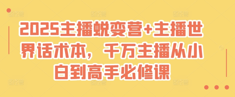 2025主播蜕变营+主播世界话术本，千万主播从小白到高手必修课-轻创终点站