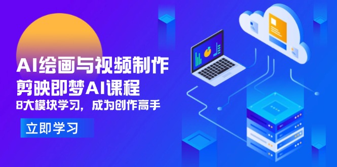AI绘画与视频制作，剪映即梦AI课程，8大模块学习，成为创作高手-轻创终点站