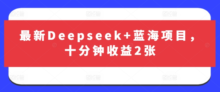 最新Deepseek+蓝海项目，十分钟收益2张-轻创终点站