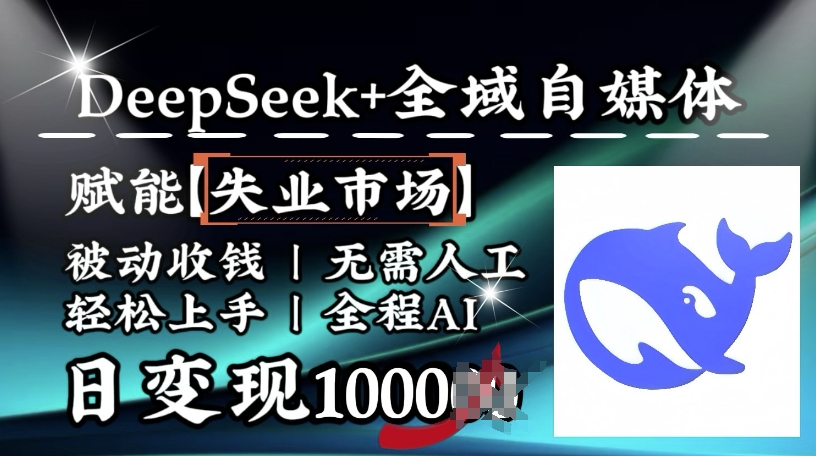 降维打击，Deepseek+全域自媒体，赋能失业市场，被动收钱，无需人工全程AI，日变现1k-轻创终点站