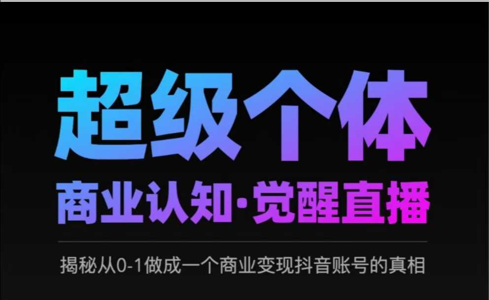2025超级个体商业认知·觉醒直播，揭秘从0-1做成一个商业变现抖音账号的真相-轻创终点站