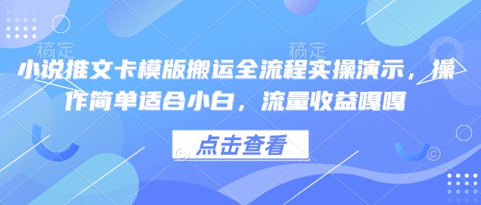 小说推文卡模版搬运全流程实操演示，操作简单适合小白，流量收益嘎嘎-轻创终点站