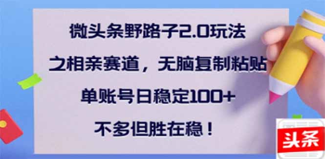 微头条野路子2.0玩法之相亲赛道，无脑搬砖复制粘贴，单账号日稳定300+…-轻创终点站