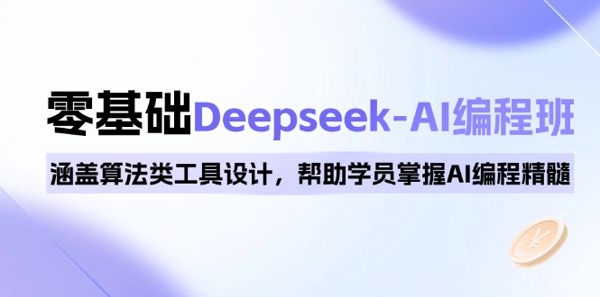 0基础Deepseek-AI编程班，涵盖算法类工具设计，帮助学员掌握AI编程精髓-轻创终点站