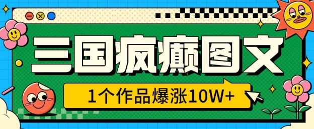 三国疯癫图文，1个作品爆涨10W+，3分钟教会你，趁着风口无脑冲(附详细教学)-轻创终点站