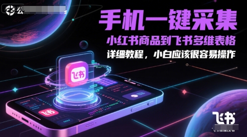 手机一键采集小红书商品到飞书多维表格，详细教程，小白应该很容易操作-轻创终点站