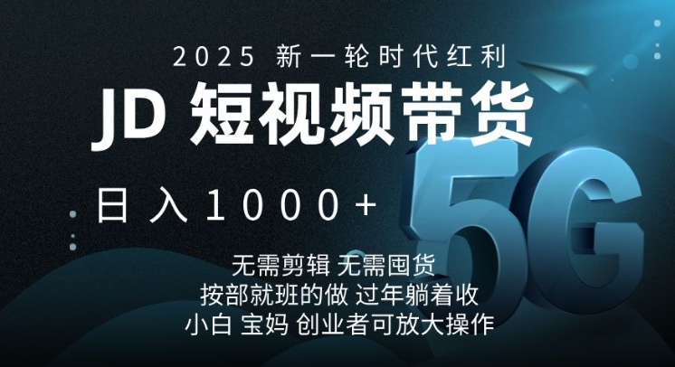 2025新一轮时代红利，JD短视频带货日入1k，无需剪辑，无需囤货，按部就班的做【揭秘】-轻创终点站
