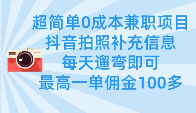 超简单0成本兼职项目，拍照补充信息，每天遛弯即可，最高一单佣金100多-轻创终点站