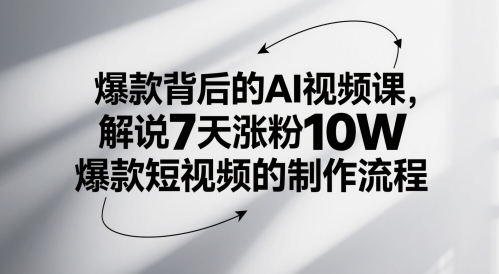 爆款背后的AI视频课，解说7天涨粉10W爆款短视频的制作流程-轻创终点站